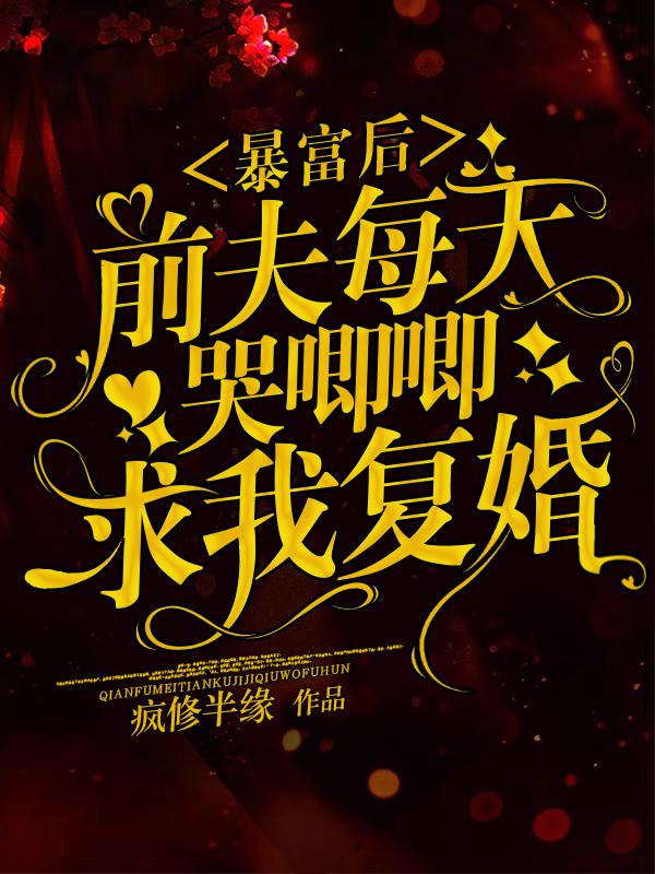 暴富后，前夫每天哭唧唧求我复婚