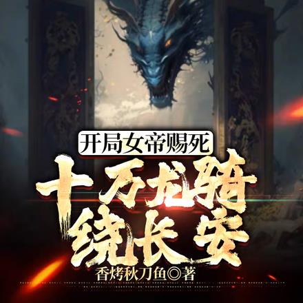 开局女帝赐死，十万龙骑绕长安