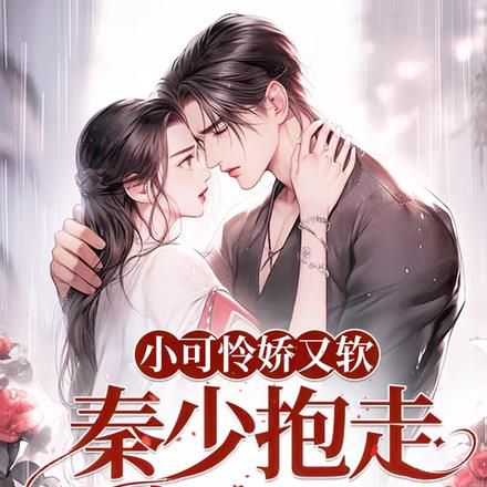 小可怜娇又软，秦少抱走宠翻天