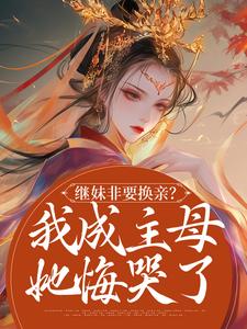 继妹非要换亲？我成主母她悔哭了