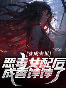 穿成末世恶毒女配后，成香饽饽了
