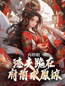 再睁眼，渣夫跪在府前求原谅