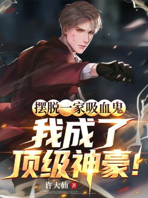 摆脱一家吸血鬼，我成了顶级神豪！