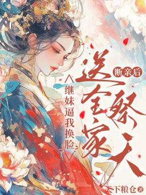 继妹逼我换脸？断亲后送全家祭天
