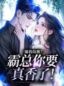 嫌我幼稚？霸总你要真香了！