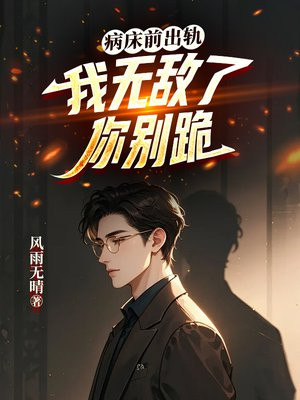 病床前出轨，我无敌了你别跪