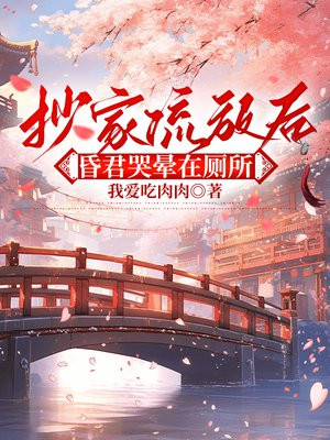 抄家流放后，昏君哭晕在厕所
