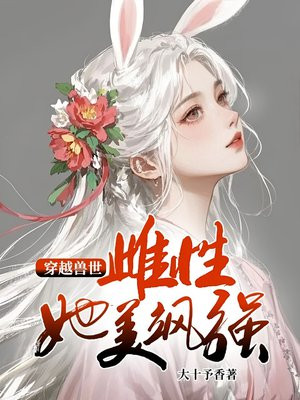 穿越兽世：雌性她美飒强大