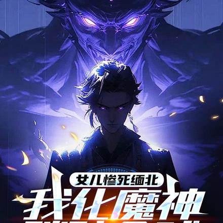 女儿惨死缅北，我化魔神踏碎全球