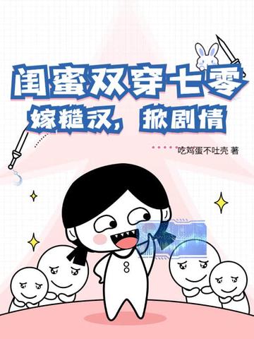 闺蜜双穿七零，嫁糙汉，掀剧情