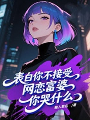 表白你不接受，网恋富婆你哭什么