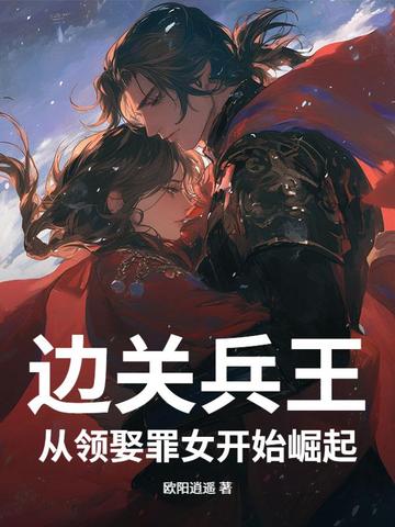 边关兵王：从领娶罪女开始崛起