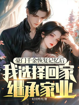 豪门千金恢复记忆后，我选择回家继承家业